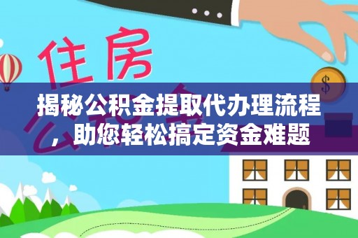 富顺揭秘公积金提取代办理流程，助您轻松搞定资金难题
