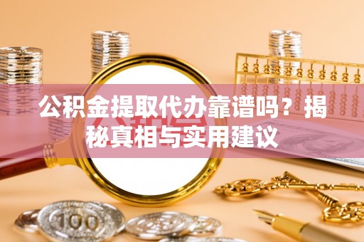 富顺公积金提取代办靠谱吗？揭秘真相与实用建议