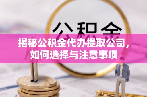富顺揭秘公积金代办提取公司，如何选择与注意事项