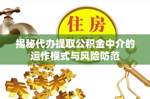富顺揭秘代办提取公积金中介的运作模式与风险防范