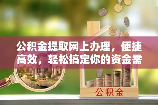 富顺公积金提取网上办理，便捷高效，轻松搞定你的资金需求