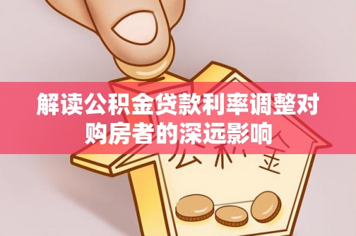 富顺解读公积金贷款利率调整对购房者的深远影响
