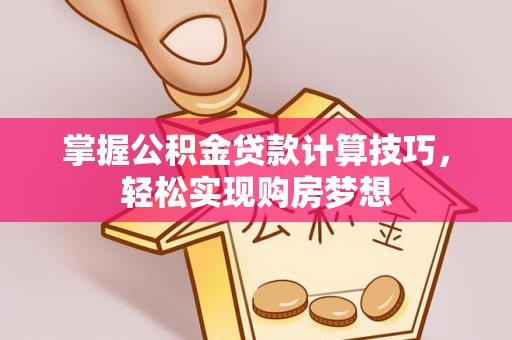 富顺掌握公积金贷款计算技巧，轻松实现购房梦想