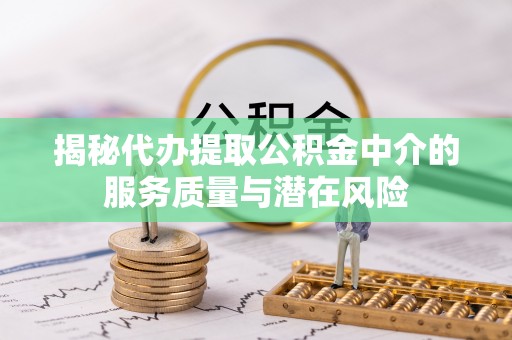 富顺揭秘代办提取公积金中介的服务质量与潜在风险
