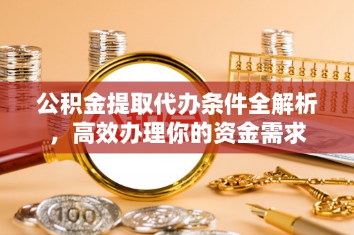 富顺公积金提取代办条件全解析，高效办理你的资金需求