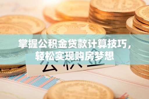 富顺掌握公积金贷款计算技巧，轻松实现购房梦想