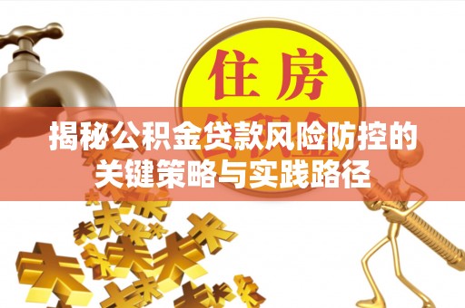 富顺揭秘公积金贷款风险防控的关键策略与实践路径