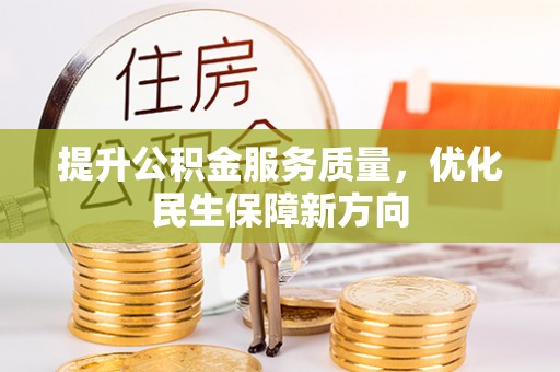 富顺提升公积金服务质量，优化民生保障新方向