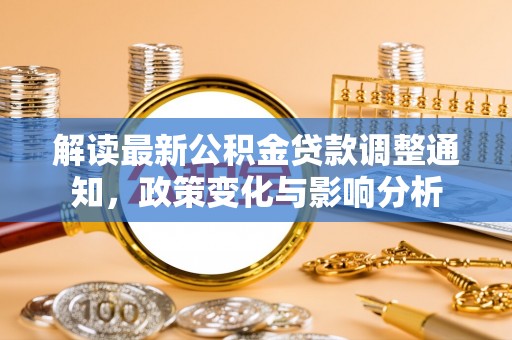 富顺解读最新公积金贷款调整通知，政策变化与影响分析