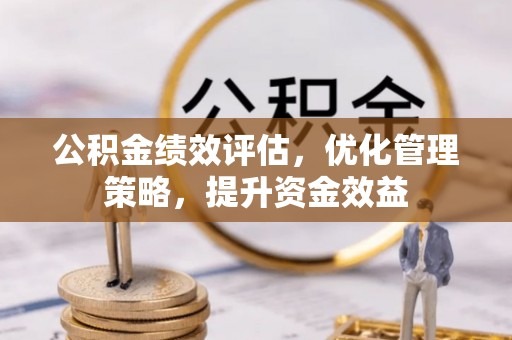 富顺公积金绩效评估，优化管理策略，提升资金效益