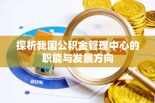 富顺探析我国公积金管理中心的职能与发展方向