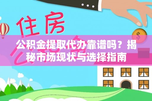 富顺公积金提取代办靠谱吗？揭秘市场现状与选择指南