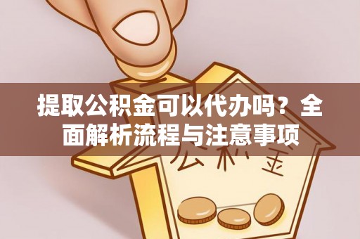 富顺提取公积金可以代办吗？全面解析流程与注意事项