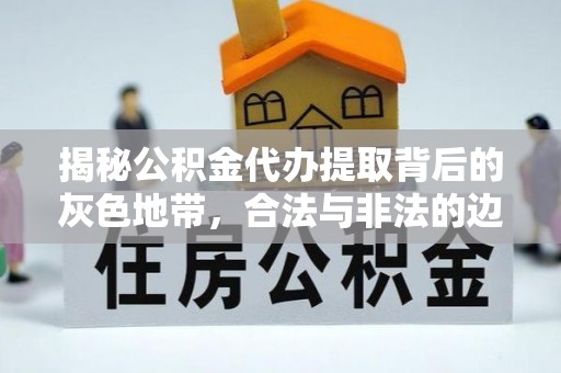 富顺揭秘公积金代办提取背后的灰色地带，合法与非法的边界