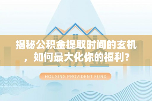 富顺揭秘公积金提取时间的玄机，如何最大化你的福利？