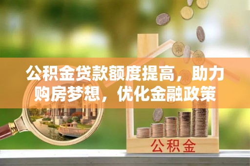 富顺公积金贷款额度提高，助力购房梦想，优化金融政策