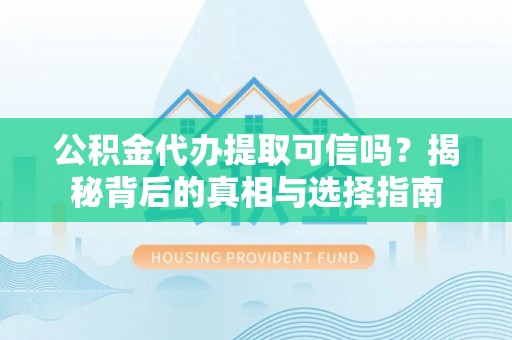 富顺公积金代办提取可信吗？揭秘背后的真相与选择指南
