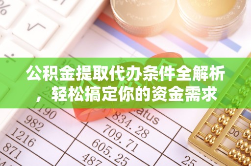 富顺公积金提取代办条件全解析，轻松搞定你的资金需求