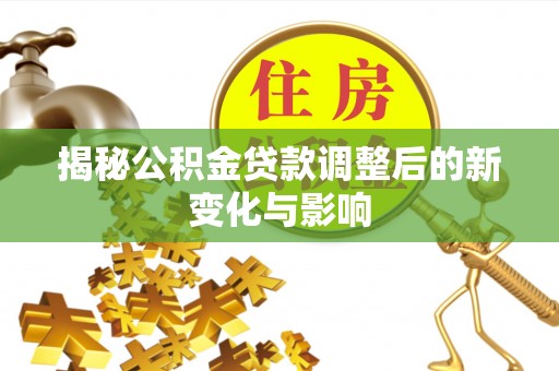 富顺揭秘公积金贷款调整后的新变化与影响
