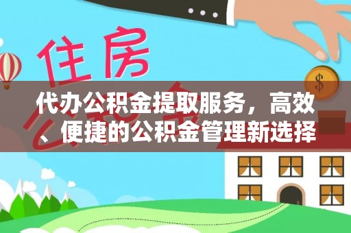 富顺代办公积金提取服务，高效、便捷的公积金管理新选择
