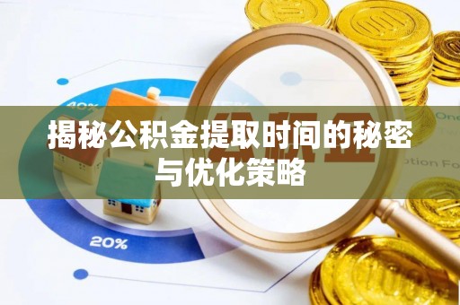 富顺揭秘公积金提取时间的秘密与优化策略