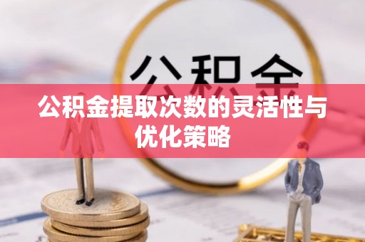 富顺公积金提取次数的灵活性与优化策略