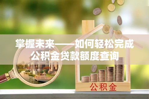 富顺掌握未来——如何轻松完成公积金贷款额度查询