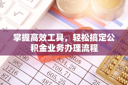 富顺掌握高效工具，轻松搞定公积金业务办理流程