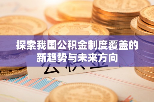 富顺探索我国公积金制度覆盖的新趋势与未来方向