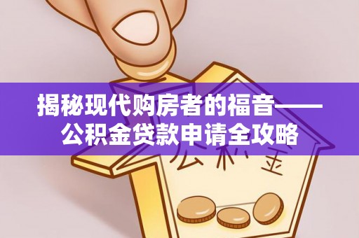 富顺揭秘现代购房者的福音——公积金贷款申请全攻略