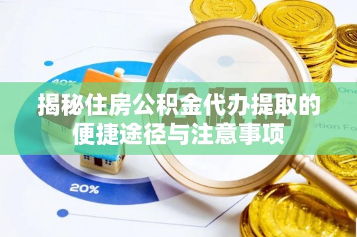 富顺揭秘住房公积金代办提取的便捷途径与注意事项