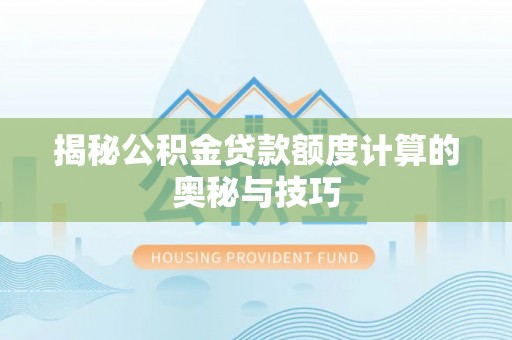 富顺揭秘公积金贷款额度计算的奥秘与技巧