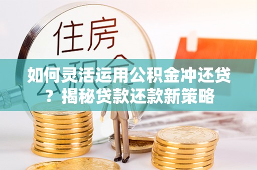 富顺如何灵活运用公积金冲还贷？揭秘贷款还款新策略
