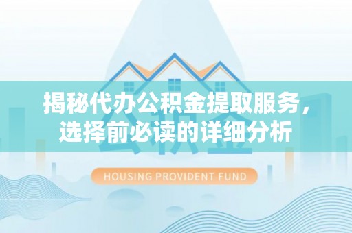 富顺揭秘代办公积金提取服务，选择前必读的详细分析
