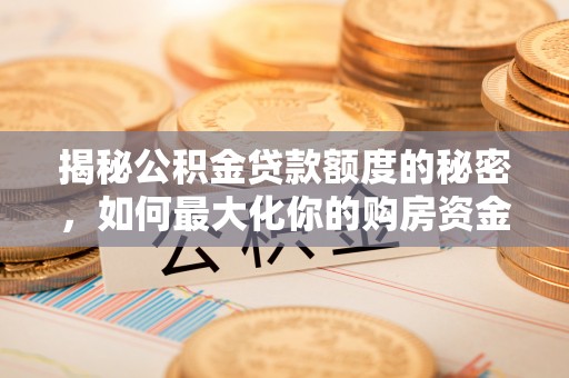 富顺揭秘公积金贷款额度的秘密，如何最大化你的购房资金