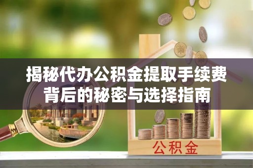 富顺揭秘代办公积金提取手续费背后的秘密与选择指南