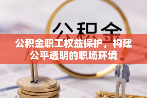 富顺公积金职工权益保护，构建公平透明的职场环境