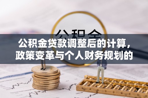 富顺公积金贷款调整后的计算，政策变革与个人财务规划的深度解析
