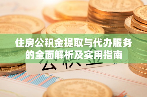 富顺住房公积金提取与代办服务的全面解析及实用指南