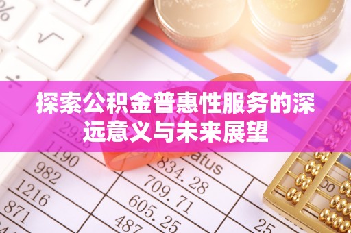 富顺探索公积金普惠性服务的深远意义与未来展望