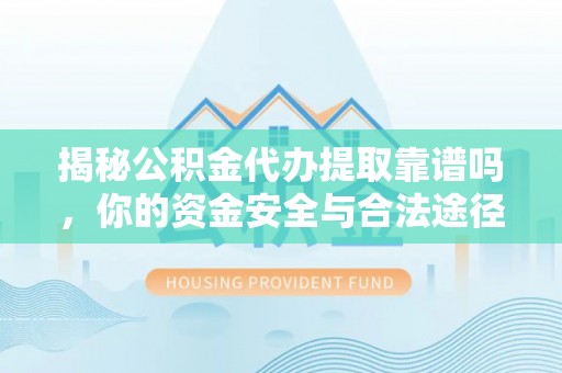 富顺揭秘公积金代办提取靠谱吗，你的资金安全与合法途径全解析