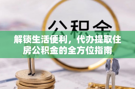 富顺解锁生活便利，代办提取住房公积金的全方位指南