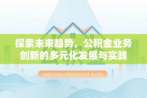 富顺探索未来趋势，公积金业务创新的多元化发展与实践