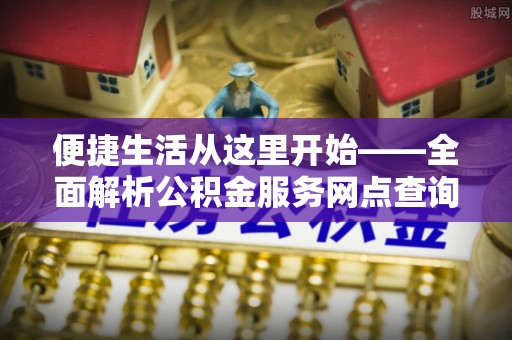 富顺便捷生活从这里开始——全面解析公积金服务网点查询与高效利用