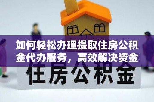 富顺如何轻松办理提取住房公积金代办服务，高效解决资金需求