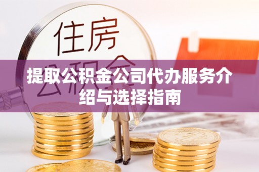富顺提取公积金公司代办服务介绍与选择指南