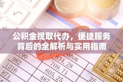 富顺公积金提取代办，便捷服务背后的全解析与实用指南
