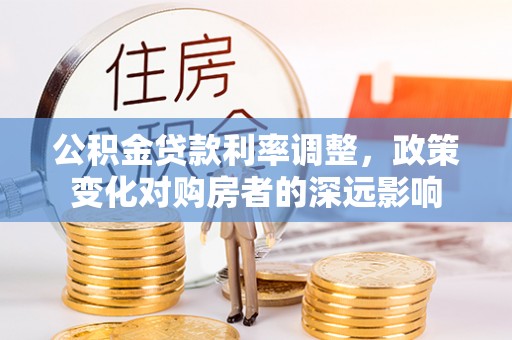 富顺公积金贷款利率调整，政策变化对购房者的深远影响