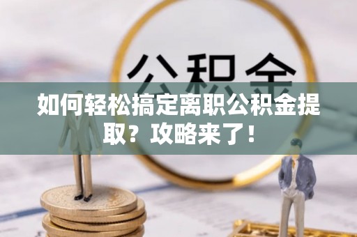 富顺如何轻松搞定离职公积金提取？攻略来了！
