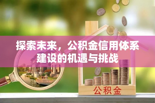 富顺探索未来，公积金信用体系建设的机遇与挑战